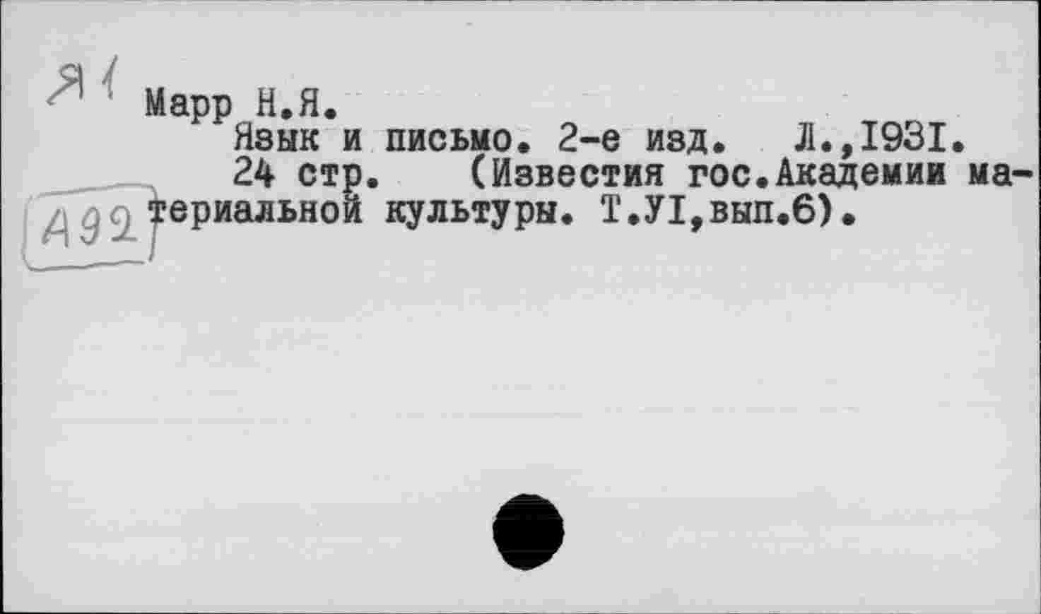 ﻿Марр Н,Я.
Язык и письмо. 2-е изд. Л.,1931
24 стр. (Известия гос.Академии
ма-